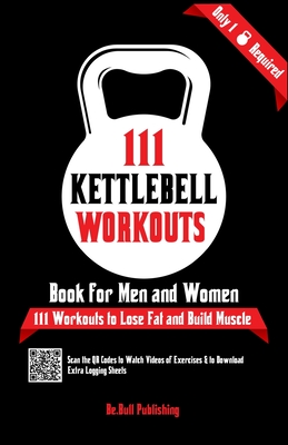 111 Kettlebell Workouts Book for Men and Women: With only 1 Kettlebell. Workout Journal Log Book of 111 Kettlebell Workout Routines to Build Muscle. W