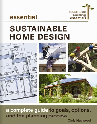 Essential Sustainable Home Design: A Complete Guide to Goals, Options, and the Design Process (Sustainable Building Essentials #5) By Chris Magwood Cover Image
