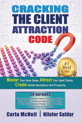 Cracking The Client Attraction Code: Master Your Inner Game, Attract Your Ideal Clients, Create Infinite Abundance And Prosperity By Carla McNeil, Gary Douglas, Craig Duswalt Cover Image