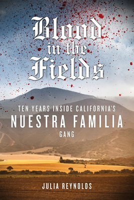 Blood in the Fields: Ten Years Inside California's Nuestra Familia Gang By Julia Reynolds Cover Image