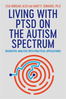 Living with Ptsd on the Autism Spectrum: Insightful Analysis with Practical Applications By Lisa Morgan, Mary Donahue Cover Image