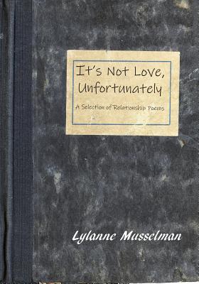 It's Not Love, Unfortunately: A Selection of Relationship Poems Cover Image