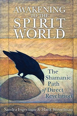 Awakening to the Spirit World: The Shamanic Path of Direct Revelation By Sandra Ingerman, MA, Hank Wesselman, Ph.D. Cover Image