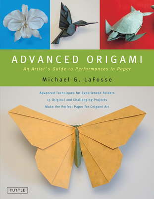 Advanced Origami: An Artist's Guide to Performances in Paper: Origami Book with 15 Challenging Projects
