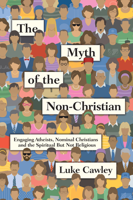 The Myth of the Non-Christian: Engaging Atheists, Nominal Christians and the Spiritual But Not Religious By Luke Cawley Cover Image