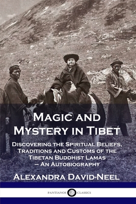 Magic and Mystery in Tibet: Discovering the Spiritual Beliefs, Traditions and Customs of the Tibetan Buddhist Lamas - An Autobiography By Alexandra David-Neel Cover Image