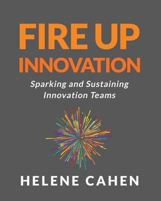 Fire Up Innovation: Sparking and Sustaining Innovation Teams By Helene Cahen Cover Image