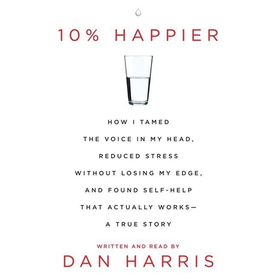 10% Happier: How I Tamed the Voice in My Head, Reduced Stress Without Losing My Edge, and Found a Self-Help That Actually Works--A Cover Image