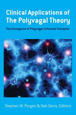 Clinical Applications of the Polyvagal Theory: The Emergence of Polyvagal-Informed Therapies (Norton Series on Interpersonal Neurobiology)