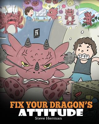 Fix Your Dragon's Attitude: Help Your Dragon To Adjust His Attitude. A Cute Children Story To Teach Kids About Bad Attitude and Negative Behaviors (My Dragon Books #18)