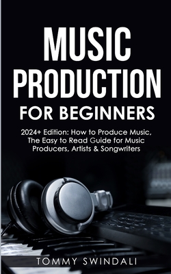 Music Production For Beginners 2024+ Edition: How to Produce Music, The Easy to Read Guide for Music Producers, Artists & Songwriters (2024, music bus Cover Image