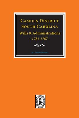 Camden District, South Carolina Wills and Administrations, 1781-1787 By Brent Holcomb Cover Image