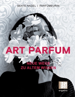 Art Parfum: Neue Wege zu altem Wissen By Beate Nagel Cover Image