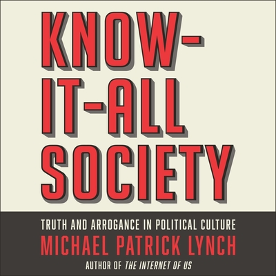 Know-It-All Society Lib/E: Truth and Arrogance in Political Culture By Michael P. Lynch, William Sarris (Read by) Cover Image