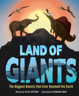 Land of Giants: The Biggest Beasts That Ever Roamed the Earth By Clive Gifford, Howard Gray (Illustrator) Cover Image