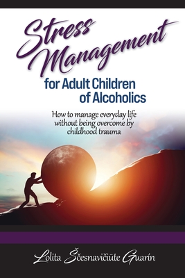 Stress Management for Adult Children of Alcoholics: How to Manage Everyday Life without Being Overcome by Childhood Trauma Cover Image