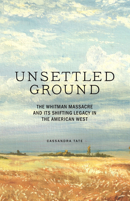 Unsettled Ground: The Whitman Massacre and Its Shifting Legacy in the American West Cover Image