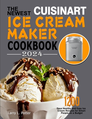The Newest Cuisinart Ice Cream Maker Cookbook 2024: 1200 Days Healthy and Easy Ice Cream Recipes for Smart People on a Budget Cover Image