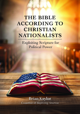 The Bible According to Christian Nationalists: Exploiting Scripture for Political Power By Brian Kaylor Cover Image