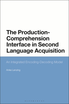The Production-Comprehension Interface in Second Language Acquisition: An Integrated Encoding-Decoding Model By Anke Lenzing Cover Image