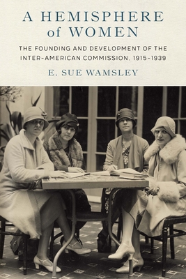 A Hemisphere of Women: The Founding and Development of the Inter-American Commission, 1915–1939 Cover Image