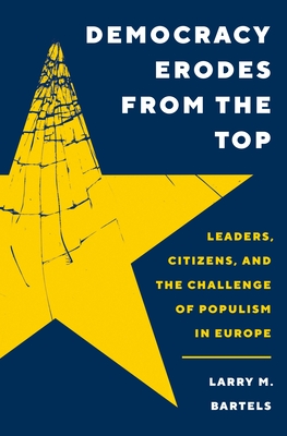 Democracy Erodes from the Top: Leaders, Citizens, and the Challenge of Populism in Europe (Princeton Studies in Political Behavior #42) Cover Image