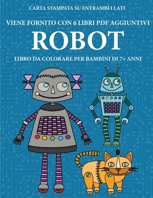 Libro da colorare per bambini di 7+ anni (Robot): Questo libro contiene 40  pagine a colori senza stress progettate per ridurre la frustrazione e aumen  (Paperback)