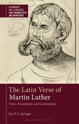 The Latin Verse of Martin Luther: Texts, Translations and Commentary (Bloomsbury Neo-Latin Series: Early Modern Texts and Anthologies)