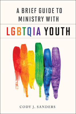 A Brief Guide to Ministry with Lgbtqia Youth By Cody J. Sanders Cover Image