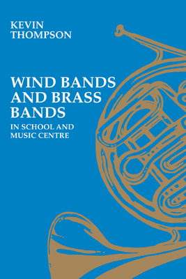 Wind Bands and Brass Bands in School and Music Centre (Resources of Music) By Kevin Thompson Cover Image