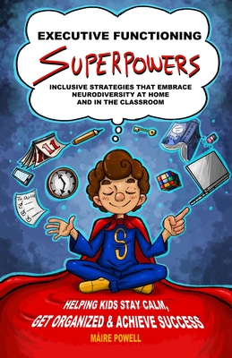 Executive Functioning Superpowers: Inclusive Strategies That Embrace Neurodiversity at Home and in the Classroom. Helping Kids Stay Calm, Get Organize Cover Image