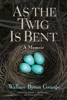 As the Twig Is Bent: A Memoir By Wallace Byron Grange, Joseph L. Breitenstein (Editor), Richard P. Thiel (Editor) Cover Image