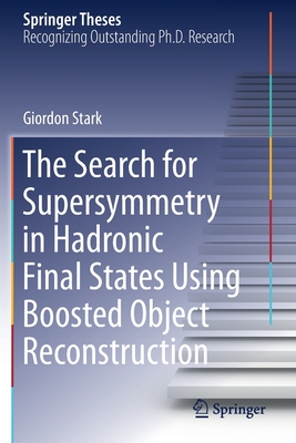 The Search for Supersymmetry in Hadronic Final States Using Boosted Object Reconstruction (Springer Theses) By Giordon Stark Cover Image