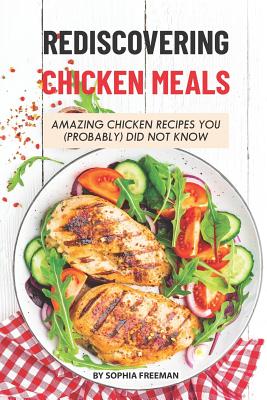 Rediscovering Chicken Meals: Amazing Chicken Recipes You (Probably) Did Not Know Cover Image