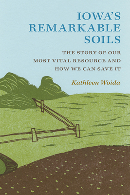 Iowa's Remarkable Soils: The Story of Our Most Vital Resource and How We Can Save It (Bur Oak Book) Cover Image
