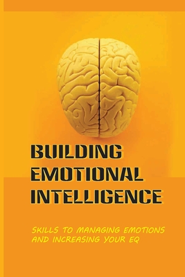 Building Emotional Intelligence: Skills To Managing Emotions And Increasing Your Eq: Learn How To Improve Your Relationships Cover Image