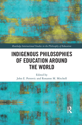 Indigenous Philosophies of Education Around the World (Routledge International Studies in the Philosophy of Educati) By Roxanne M. Mitchell (Editor), John E. Petrovic (Editor) Cover Image