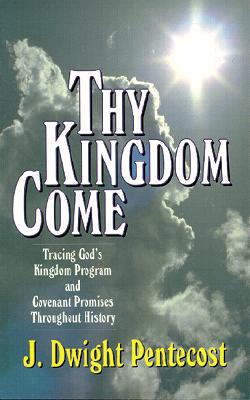 Thy Kingdom Come: Tracing God's Kingdom Program and Covenant Promises Throughout History By J. Dwight Pentecost Cover Image