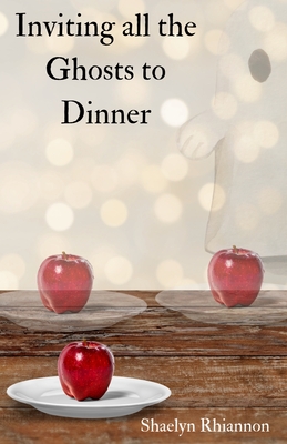 Inviting all the Ghosts to Dinner By Shaelyn Rhiannon Cover Image