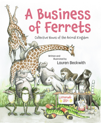 A Business of Ferrets: Collective Nouns of the Animal Kingdom By Lauren Beckwith, Lauren Beckwith (Illustrator) Cover Image