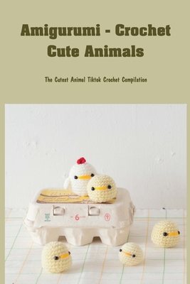 Amigurumi - Crochet Cute Animals: The Cutest Animal Tiktok Crochet Compilation: Super Cute Projects for Animal Lovers Cover Image