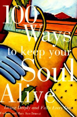 100 Ways to Keep Your Soul Alive: Living Deeply and Fully Every Day By Frederic Brussat Cover Image