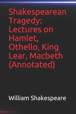 Shakespearean Tragedy: Lectures on Hamlet, Othello, King Lear, Macbeth(Annotated)