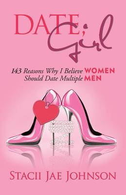 Cover for Date, Girl! 143 Reasons Why I Believe Women Should Date Multiple Men