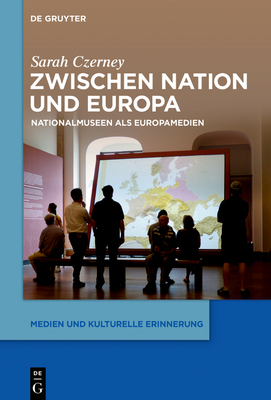 Zwischen Nation Und Europa: Nationalmuseen ALS Europamedien (Medien Und Kulturelle Erinnerung #1) Cover Image