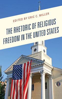 The Rhetoric of Religious Freedom in the United States By Eric C. Miller (Editor), Miles C. Coleman (Contribution by), Jonathan J. Edwards (Contribution by) Cover Image
