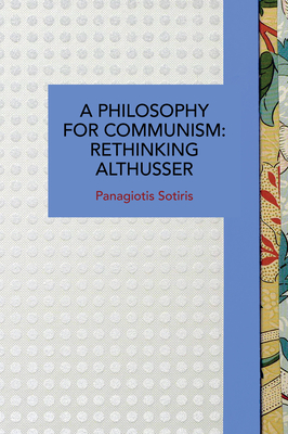 A Philosophy for Communism: Rethinking Althusser (Historical Materialism) By Panagiotis Sotiris Cover Image