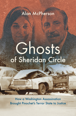 Ghosts of Sheridan Circle: How a Washington Assassination Brought Pinochet's Terror State to Justice By Alan McPherson Cover Image