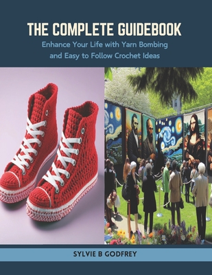 The Complete Guidebook: Enhance Your Life with Yarn Bombing and Easy to Follow Crochet Ideas Cover Image