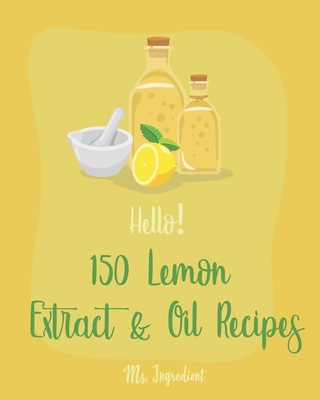 Hello! 150 Lemon Extract & Oil Recipes: Best Lemon Extract & Oil Cookbook Ever For Beginners [Easy Homemade Cookie Cookbook, Italian Cookie Recipes, P By Ingredient Cover Image